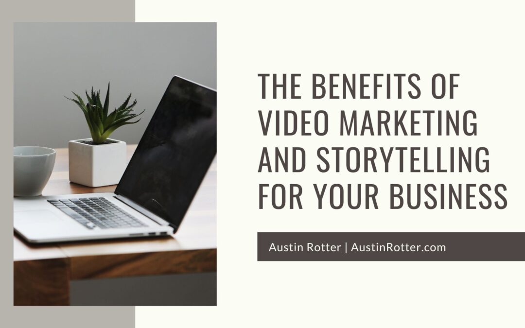 The Benefits of Video Marketing and Storytelling for Your Business