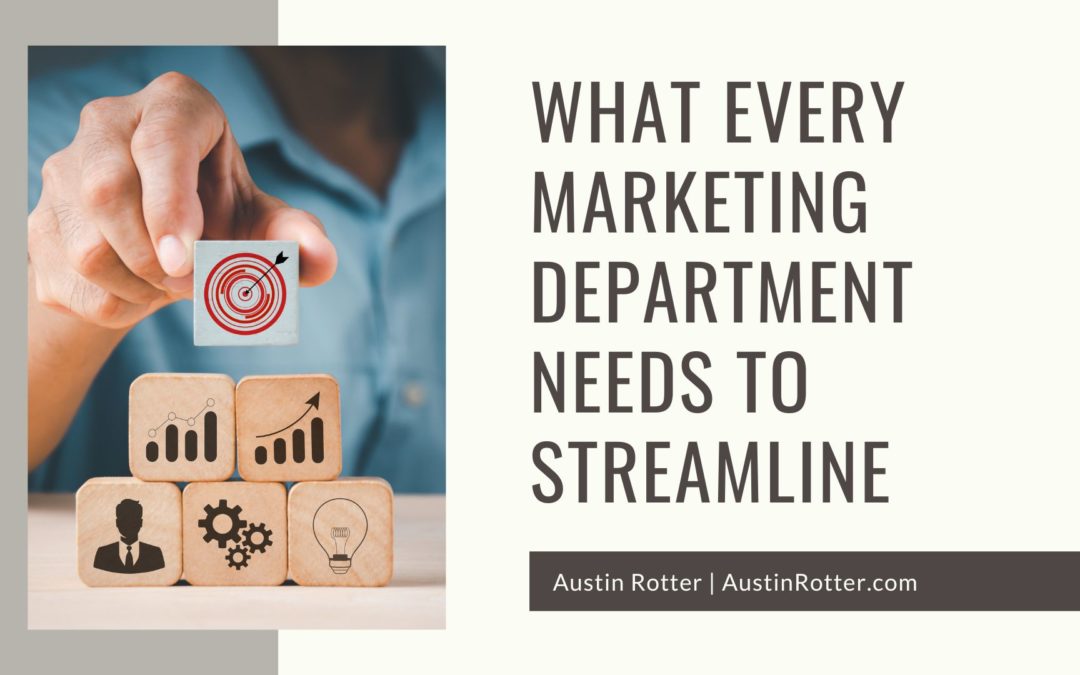 Austin Rotter What Every Marketing Department Needs To Streamline
